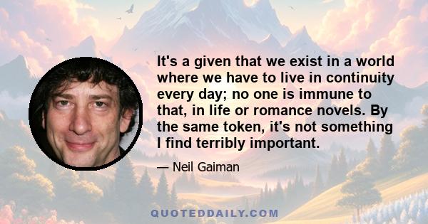 It's a given that we exist in a world where we have to live in continuity every day; no one is immune to that, in life or romance novels. By the same token, it's not something I find terribly important.