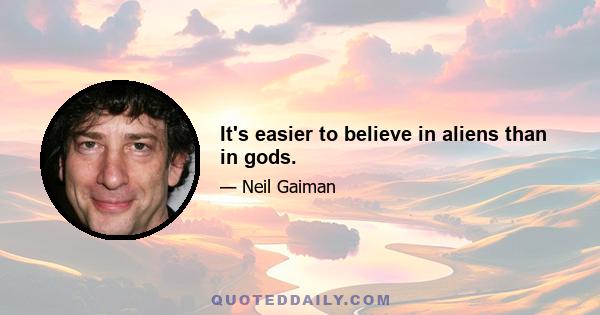 It's easier to believe in aliens than in gods.