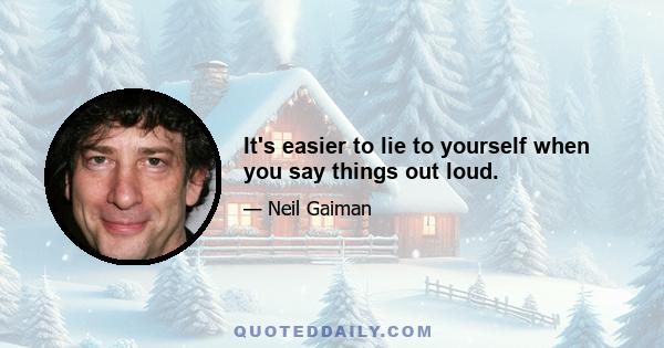 It's easier to lie to yourself when you say things out loud.