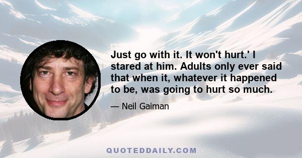 Just go with it. It won't hurt.' I stared at him. Adults only ever said that when it, whatever it happened to be, was going to hurt so much.