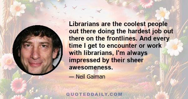 Librarians are the coolest people out there doing the hardest job out there on the frontlines. And every time I get to encounter or work with librarians, I'm always impressed by their sheer awesomeness.