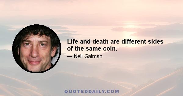 Life and death are different sides of the same coin.