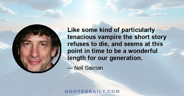 Like some kind of particularly tenacious vampire the short story refuses to die, and seems at this point in time to be a wonderful length for our generation.