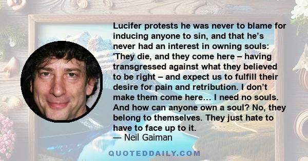 Lucifer protests he was never to blame for inducing anyone to sin, and that he’s never had an interest in owning souls: 'They die, and they come here – having transgressed against what they believed to be right – and