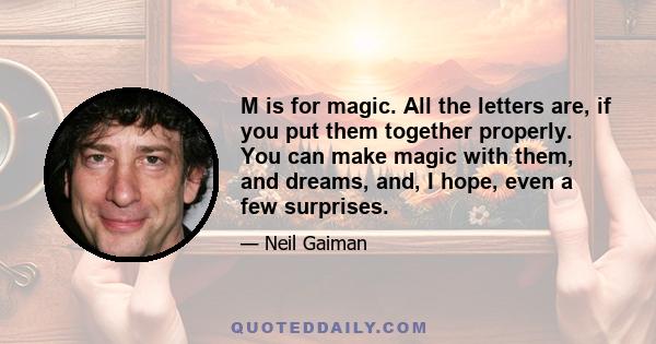 M is for magic. All the letters are, if you put them together properly. You can make magic with them, and dreams, and, I hope, even a few surprises.