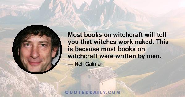 Most books on witchcraft will tell you that witches work naked. This is because most books on witchcraft were written by men.