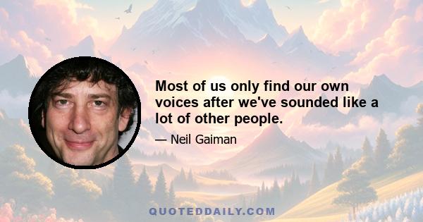 Most of us only find our own voices after we've sounded like a lot of other people.