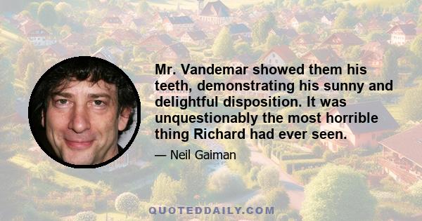 Mr. Vandemar showed them his teeth, demonstrating his sunny and delightful disposition. It was unquestionably the most horrible thing Richard had ever seen.