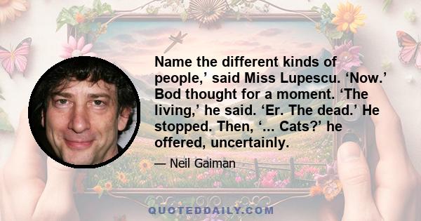 Name the different kinds of people,’ said Miss Lupescu. ‘Now.’ Bod thought for a moment. ‘The living,’ he said. ‘Er. The dead.’ He stopped. Then, ‘... Cats?’ he offered, uncertainly.