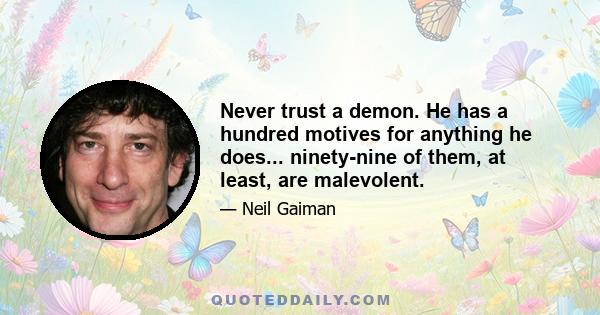 Never trust a demon. He has a hundred motives for anything he does... ninety-nine of them, at least, are malevolent.