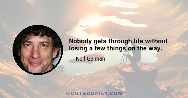 Nobody gets through life without losing a few things on the way.