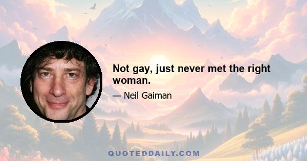 Not gay, just never met the right woman.