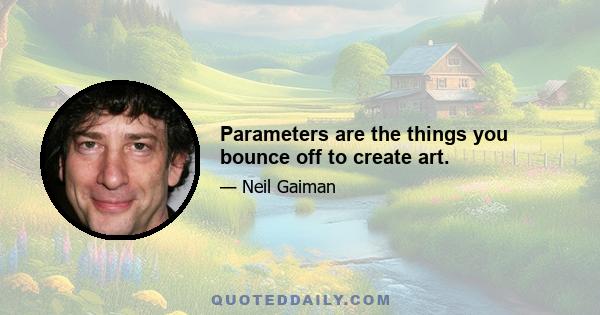 Parameters are the things you bounce off to create art.