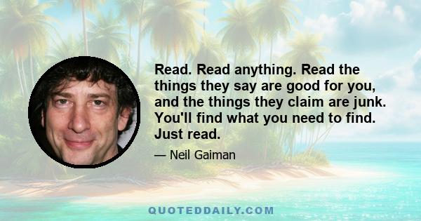 Read. Read anything. Read the things they say are good for you, and the things they claim are junk. You'll find what you need to find. Just read.