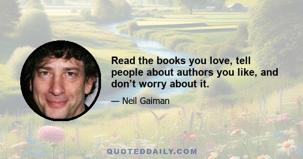 Read the books you love, tell people about authors you like, and don’t worry about it.