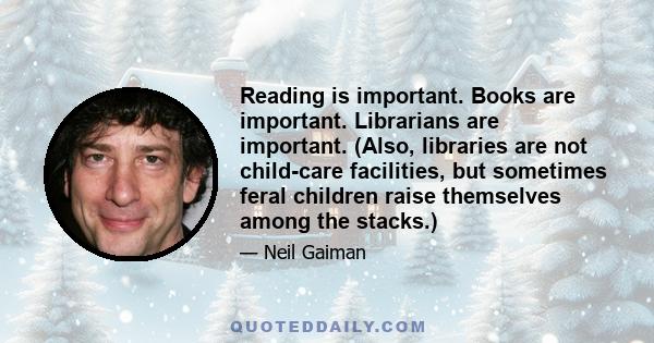 Reading is important. Books are important. Librarians are important. (Also, libraries are not child-care facilities, but sometimes feral children raise themselves among the stacks.)