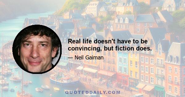 Real life doesn't have to be convincing, but fiction does.