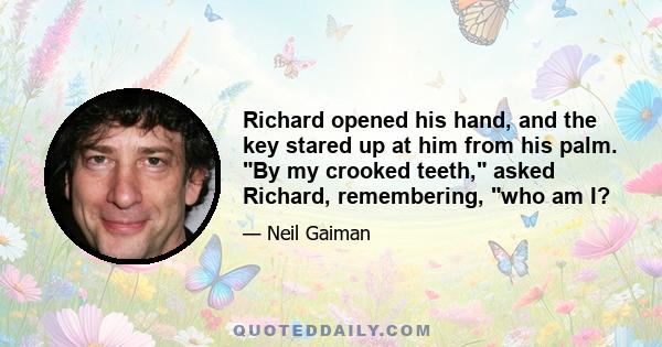 Richard opened his hand, and the key stared up at him from his palm. By my crooked teeth, asked Richard, remembering, who am I?