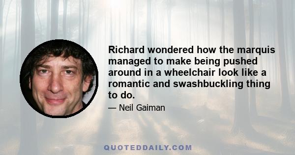 Richard wondered how the marquis managed to make being pushed around in a wheelchair look like a romantic and swashbuckling thing to do.