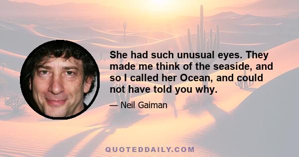 She had such unusual eyes. They made me think of the seaside, and so I called her Ocean, and could not have told you why.