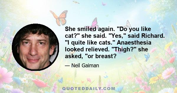 She smiled again. Do you like cat? she said. Yes, said Richard. I quite like cats. Anaesthesia looked relieved. Thigh? she asked, or breast?