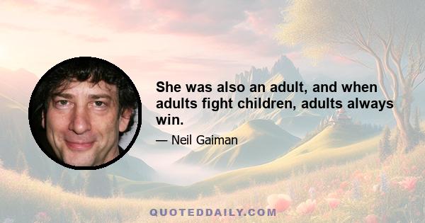 She was also an adult, and when adults fight children, adults always win.