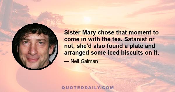 Sister Mary chose that moment to come in with the tea. Satanist or not, she'd also found a plate and arranged some iced biscuits on it.