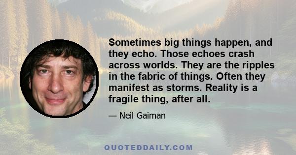 Sometimes big things happen, and they echo. Those echoes crash across worlds. They are the ripples in the fabric of things. Often they manifest as storms. Reality is a fragile thing, after all.