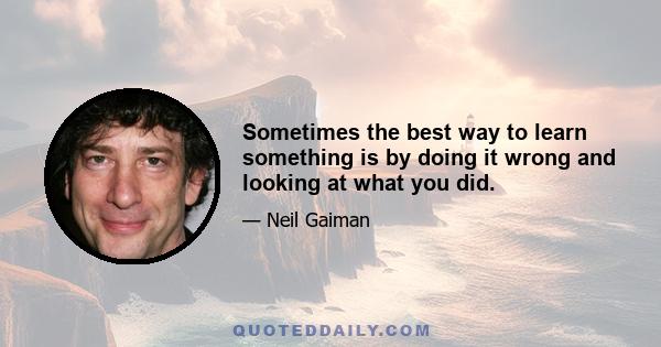 Sometimes the best way to learn something is by doing it wrong and looking at what you did.