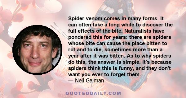 Spider venom comes in many forms. It can often take a long while to discover the full effects of the bite. Naturalists have pondered this for years: there are spiders whose bite can cause the place bitten to rot and to