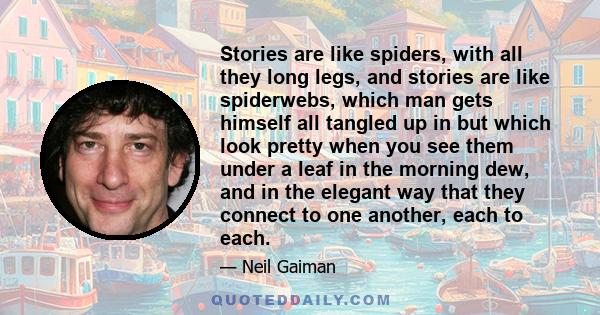 Stories are like spiders, with all they long legs, and stories are like spiderwebs, which man gets himself all tangled up in but which look pretty when you see them under a leaf in the morning dew, and in the elegant