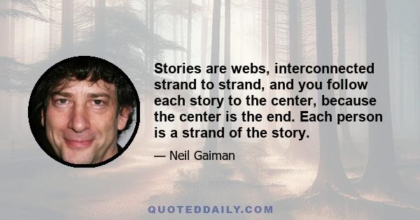 Stories are webs, interconnected strand to strand, and you follow each story to the center, because the center is the end. Each person is a strand of the story.