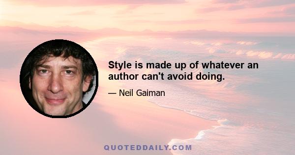 Style is made up of whatever an author can't avoid doing.