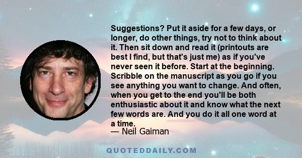 Suggestions? Put it aside for a few days, or longer, do other things, try not to think about it. Then sit down and read it (printouts are best I find, but that's just me) as if you've never seen it before. Start at the