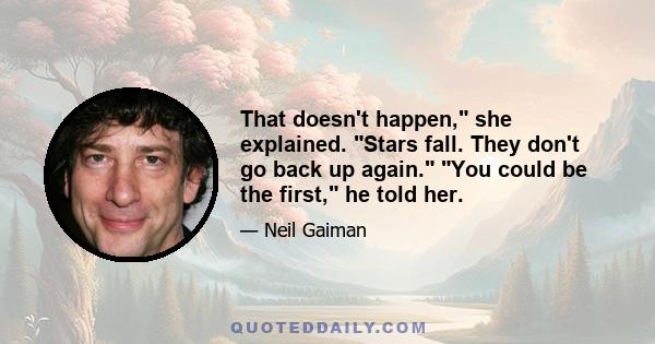 That doesn't happen, she explained. Stars fall. They don't go back up again. You could be the first, he told her.