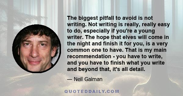 The biggest pitfall to avoid is not writing. Not writing is really, really easy to do, especially if you're a young writer. The hope that elves will come in the night and finish it for you, is a very common one to have. 