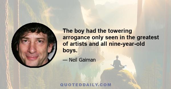 The boy had the towering arrogance only seen in the greatest of artists and all nine-year-old boys.