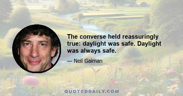 The converse held reassuringly true: daylight was safe. Daylight was always safe.