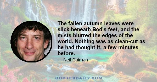 The fallen autumn leaves were slick beneath Bod's feet, and the mists blurred the edges of the world. Nothing was as clean-cut as he had thought it, a few minutes before.