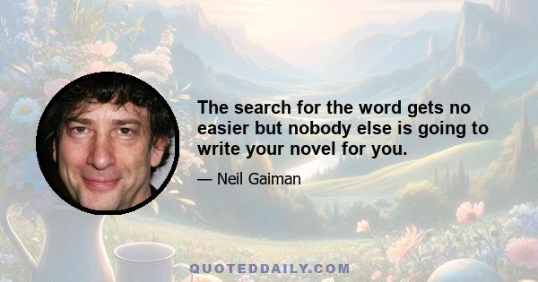 The search for the word gets no easier but nobody else is going to write your novel for you.