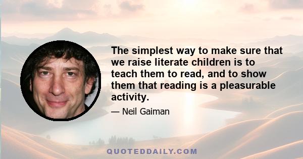 The simplest way to make sure that we raise literate children is to teach them to read, and to show them that reading is a pleasurable activity.