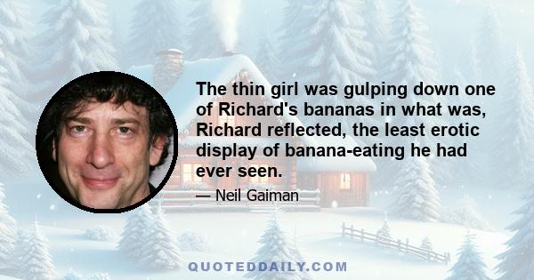 The thin girl was gulping down one of Richard's bananas in what was, Richard reflected, the least erotic display of banana-eating he had ever seen.