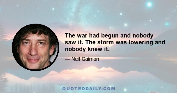 The war had begun and nobody saw it. The storm was lowering and nobody knew it.