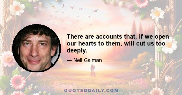 There are accounts that, if we open our hearts to them, will cut us too deeply.