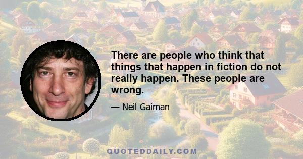 There are people who think that things that happen in fiction do not really happen. These people are wrong.