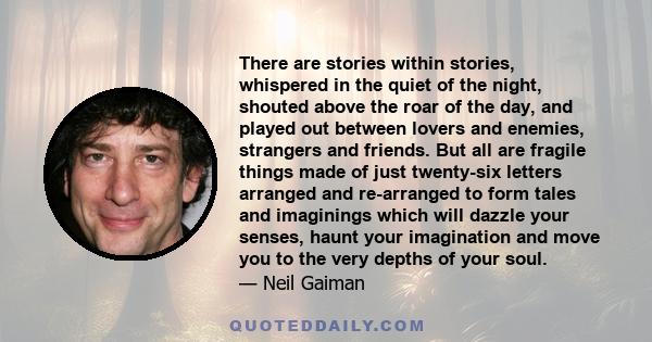 There are stories within stories, whispered in the quiet of the night, shouted above the roar of the day, and played out between lovers and enemies, strangers and friends. But all are fragile things made of just