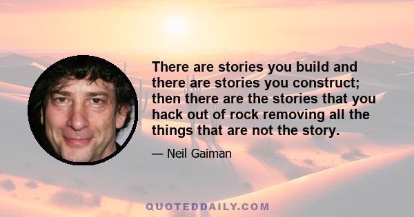 There are stories you build and there are stories you construct; then there are the stories that you hack out of rock removing all the things that are not the story.