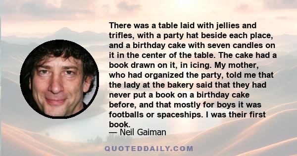 There was a table laid with jellies and trifles, with a party hat beside each place, and a birthday cake with seven candles on it in the center of the table. The cake had a book drawn on it, in icing. My mother, who had 