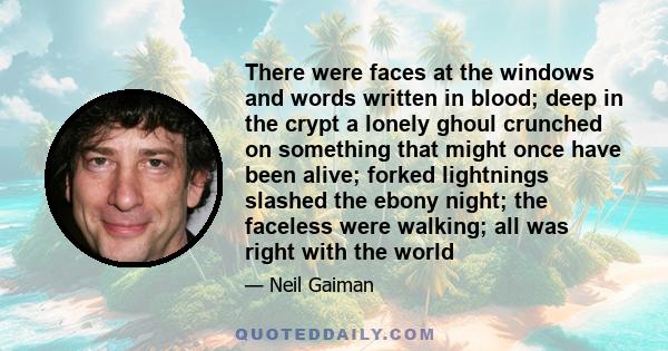 There were faces at the windows and words written in blood; deep in the crypt a lonely ghoul crunched on something that might once have been alive; forked lightnings slashed the ebony night; the faceless were walking;