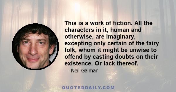 This is a work of fiction. All the characters in it, human and otherwise, are imaginary, excepting only certain of the fairy folk, whom it might be unwise to offend by casting doubts on their existence. Or lack thereof.